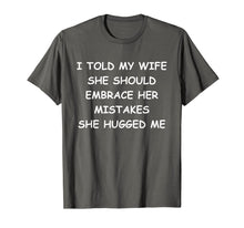 Load image into Gallery viewer, I Told My Wife She Should Embrace Her Mistakes She Hugged Me T-Shirt-1363364