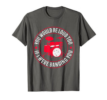 Load image into Gallery viewer, You Would Be Loud Too If I Were Banging You Funny Drummer T-Shirt-273899
