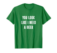 Load image into Gallery viewer, You Look Like I Need A Beer Funny T-Shirt