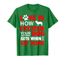 Load image into Gallery viewer, Love Is How Excited Your Dog Gets When You Get Home Tshirt