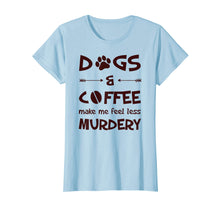 Load image into Gallery viewer, Dogs And Coffee Make Me Feel Less Murdery T-Shirt