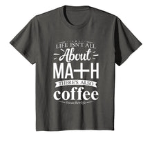 Load image into Gallery viewer, maths teacher life is all about math there is coffee t-shirt