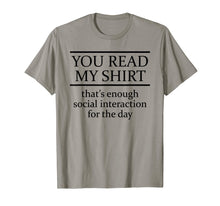 Load image into Gallery viewer, You Read My Shirt That's Enough Social Interaction - Tee