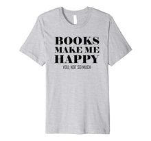 Load image into Gallery viewer, Books Make Me Happy You Not So Much Funny Premium T-Shirt