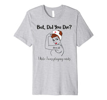 Load image into Gallery viewer, But Did You Die While I Was Playing Cards Nurse Life Premium T-Shirt
