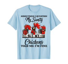 Load image into Gallery viewer, Sometimes I Question My Sanity But My Chickens Told Me T-Shirt-169114