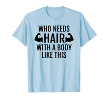 Load image into Gallery viewer, Who Needs Hair With A Body Like This T Shirt Dad Fathers Day