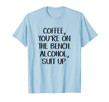 Load image into Gallery viewer, Coffee you're on the bench Alcohol suit up shirt