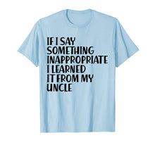 Load image into Gallery viewer, If I Say Something Inappropriate I Learned From Uncle Shirt
