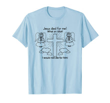 Load image into Gallery viewer, Jesus Died For Me, I would not die for him T-shirt Best GIft