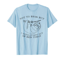 Load image into Gallery viewer, Not To Brag But I Totally Got Out Of Bed Today Sloth T-Shirt