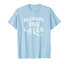 Load image into Gallery viewer, Alcohol You Later Shirt Funny Drinking Shirt