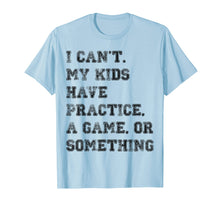 Load image into Gallery viewer, I Can't My Kids Have Practice, A Game, Or Something Sports T