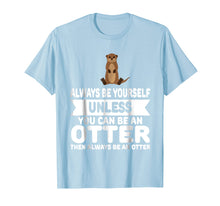 Load image into Gallery viewer, Funny Always Be Yourself Unless You Can Be An Otter T-Shirt