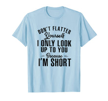 Load image into Gallery viewer, don't flatter yourself i only look up to you because i'm...