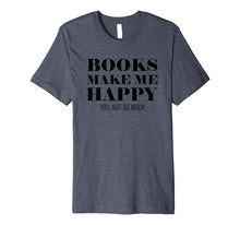 Load image into Gallery viewer, Books Make Me Happy You Not So Much Funny Premium T-Shirt