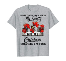 Load image into Gallery viewer, Sometimes I Question My Sanity But My Chickens Told Me T-Shirt-169114