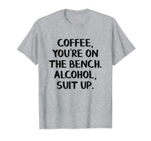 Load image into Gallery viewer, Coffee you're on the bench Alcohol suit up shirt