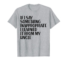 Load image into Gallery viewer, If I Say Something Inappropriate I Learned From Uncle Shirt