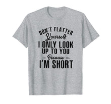 Load image into Gallery viewer, don't flatter yourself i only look up to you because i'm...