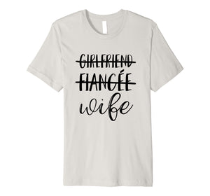 Girlfriend, Fiancee, Wife T-Shirt for Bride, Bachelorette