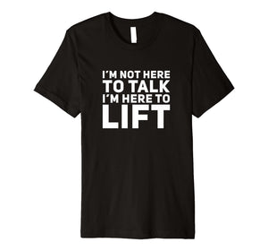 I'm Not Here to Talk I'm Here to Lift Gym Workout T-Shirt