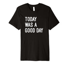 Load image into Gallery viewer, TODAY WAS A GOOD DAY TShirt Funny Saying Inspirational
