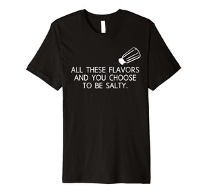 All These Flavors And You Choose To Be Salty Funny T Shirt