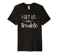 Load image into Gallery viewer, I Get us into Trouble Shirt Best Friend Shirts Troublemaker
