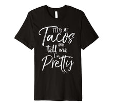 Load image into Gallery viewer, Feed Me Tacos and Tell Me I'm Pretty Shirt
