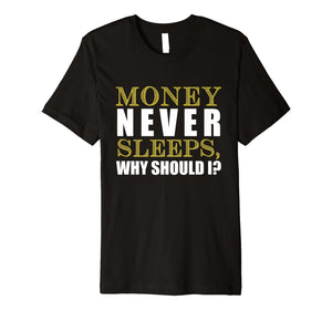 Money Never Sleeps Why Should I Gift Shirt