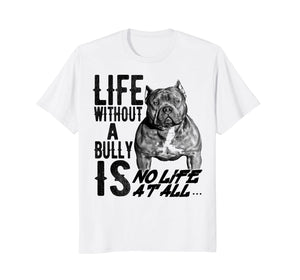 Life without a Bully Is NO LIFE AT ALL.... Shirt