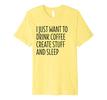 Load image into Gallery viewer, I Just Want To Drink Coffee Create Stuff And Sleep - Shirt
