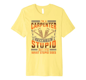 Carpenter Construction TShirt Funny I Fix What Stupid Does