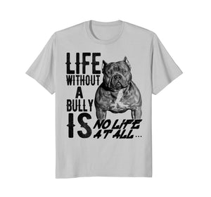 Life without a Bully Is NO LIFE AT ALL.... Shirt