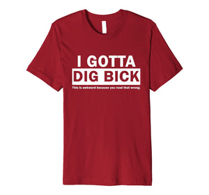 I GOTTA DIG BICK TSHIRT