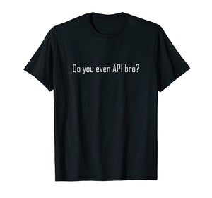 Do You Even API Bro? T Shirt - Funny Computer Programmer Tee