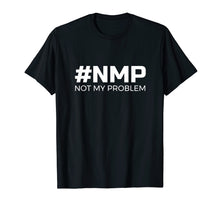 Load image into Gallery viewer, Not My Problem #NMP T-Shirt - let someone else deal with it
