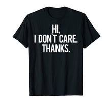 Load image into Gallery viewer, Hi, I dont care Thanks T Shirt Cool funny sarcastic gift tee
