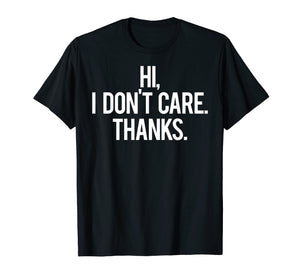 Hi, I dont care Thanks T Shirt Cool funny sarcastic gift tee