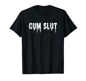 Cum Slut T-Shirt Funny Sexual Shirts For Women And Men