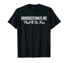 Load image into Gallery viewer, Underestimate Me That'll Be Fun T-Shirt Funny Quote Gift Pun
