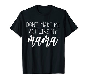 Don't Make Me Act Like My Mama funny Shirt