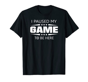 I Paused My Game To Be Here Funny Gamer T-Shirt