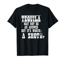 Load image into Gallery viewer, Tequila May Not Be the Answer But It's Worth A Shot Shirt
