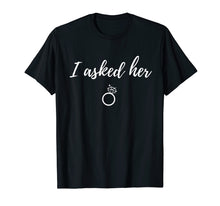 Load image into Gallery viewer, I Asked Her | Funny Fiance Proposal T-Shirt
