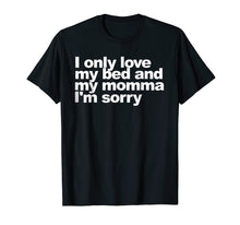 Load image into Gallery viewer, I Only Love My Bed and My Momma I'm Sorry Shirt Funny tee
