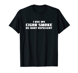I Use My Cigar Smoke As Idiot Repellent Funny T-Shirt
