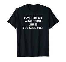 Load image into Gallery viewer, Don&#39;t Tell Me What to Do Unless You Are Naked Shirt Sex Gift
