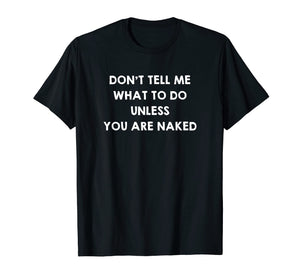 Don't Tell Me What to Do Unless You Are Naked Shirt Sex Gift